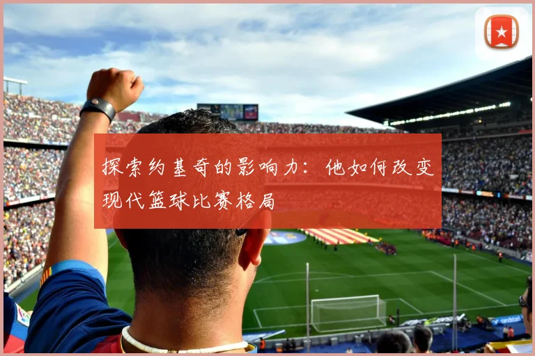 探索约基奇的影响力:他如何改变现代篮球比赛格局