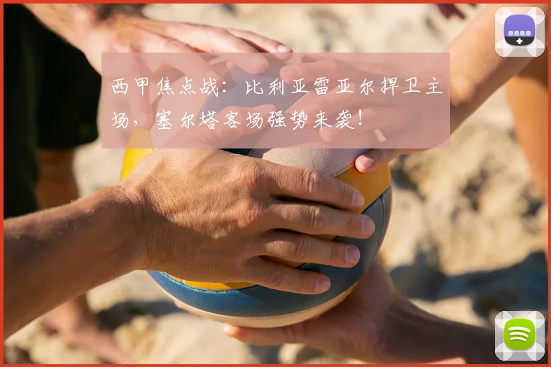 西甲焦点战：比利亚雷亚尔捍卫主场，塞尔塔客场强势来袭！
