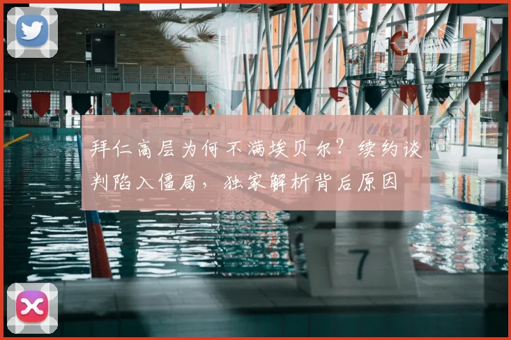 拜仁高层为何不满埃贝尔?续约谈判陷入僵局,独家解析背后原因
