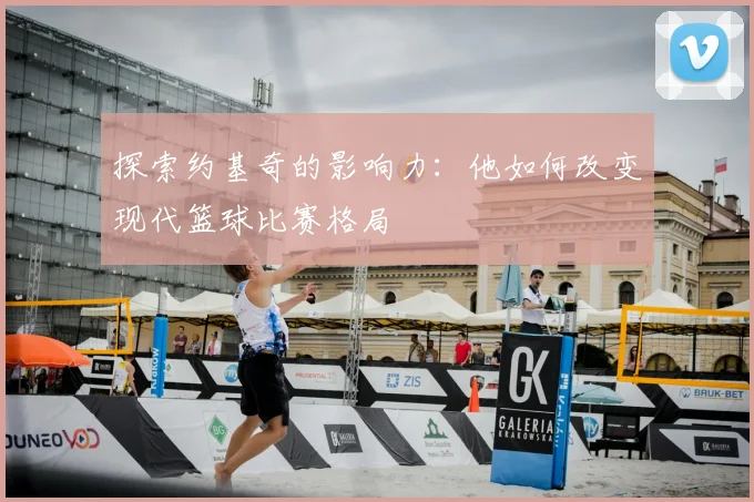 探索约基奇的影响力：他如何改变现代篮球比赛格局