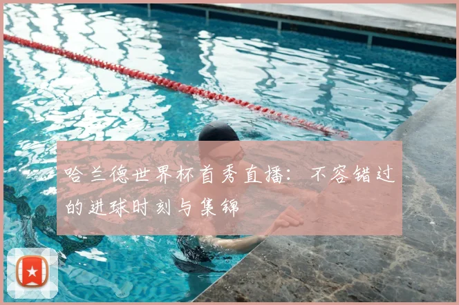哈兰德世界杯首秀直播:不容错过的进球时刻与集锦