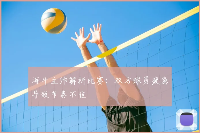 海牛主帅解析比赛：双方球员疲惫导致节奏不佳