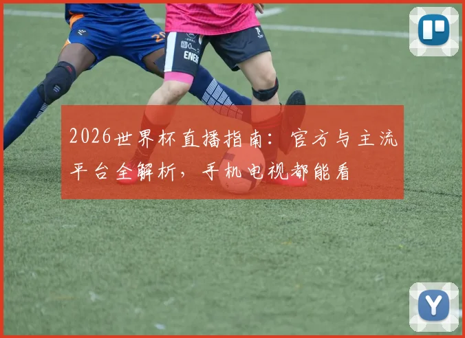2026世界杯直播指南：官方与主流平台全解析，手机电视都能看