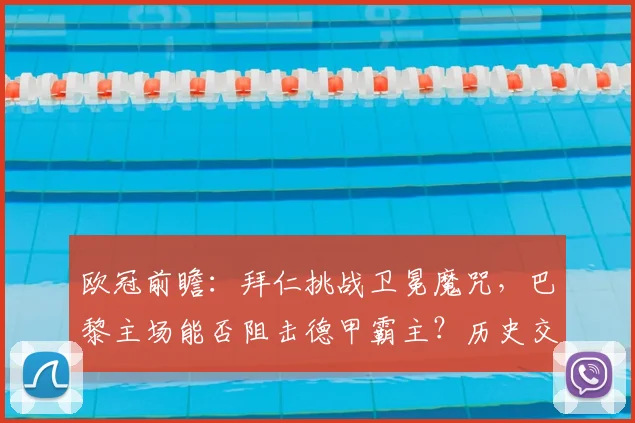 欧冠前瞻:拜仁挑战卫冕魔咒,巴黎主场能否阻击德甲霸主?历史交锋全解析